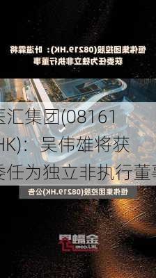 医汇集团(08161.HK)：吴伟雄将获委任为独立非执行董事