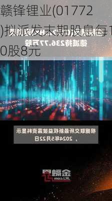 赣锋锂业(01772)拟派发末期股息每10股8元