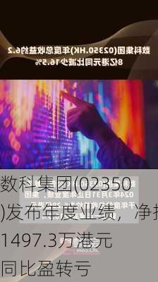 数科集团(02350)发布年度业绩，净损1497.3万港元 同比盈转亏