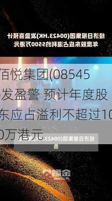 佰悦集团(08545)发盈警 预计年度股东应占溢利不超过100万港元