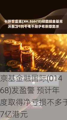 京基金融国际(01468)发盈警 预计年度取得净亏损不多于约7亿港元