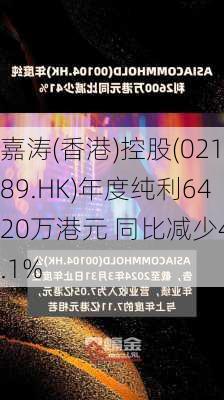 嘉涛(香港)控股(02189.HK)年度纯利6420万港元 同比减少49.1%