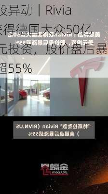 美股异动｜Rivian获得德国大众50亿美元投资，股价盘后暴涨超55%