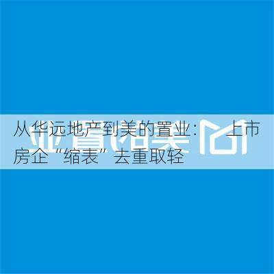 从华远地产到美的置业：    上市房企“缩表”去重取轻