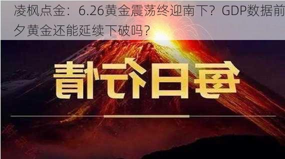 凌枫点金：6.26黄金震荡终迎南下？GDP数据前夕黄金还能延续下破吗？