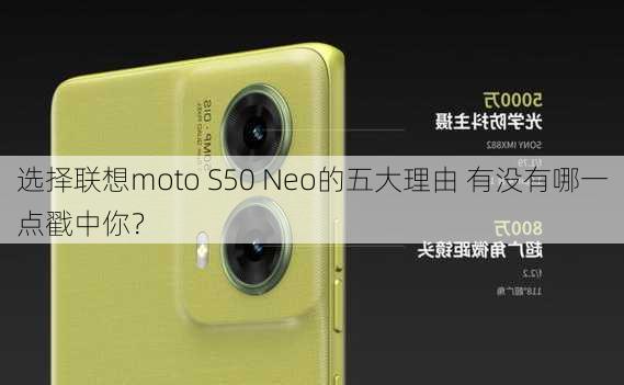 选择联想moto S50 Neo的五大理由 有没有哪一点戳中你？