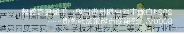 产学研用新高度  攻克食品菌种“芯片”关 青岛啤酒第四度荣获国家科学技术进步奖二等奖 酒行业唯一