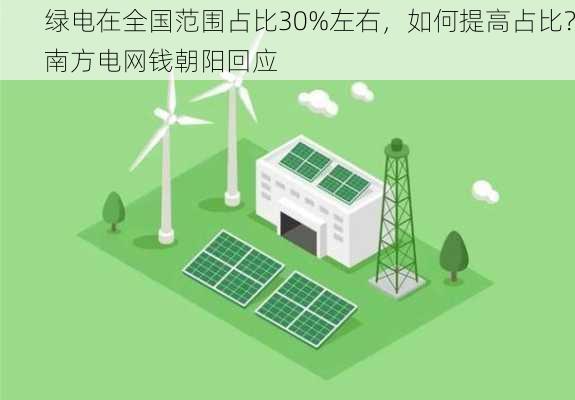 绿电在全国范围占比30%左右，如何提高占比？南方电网钱朝阳回应