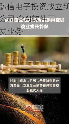 弘信电子投资成立新公司 含AI软件开发业务