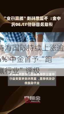 特海国际持续上涨逾6% 中金首予“跑赢行业”评级