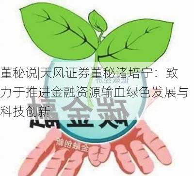 董秘说|天风证券董秘诸培宁：致力于推进金融资源输血绿色发展与科技创新