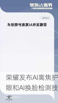 荣耀发布AI离焦护眼和AI换脸检测技术