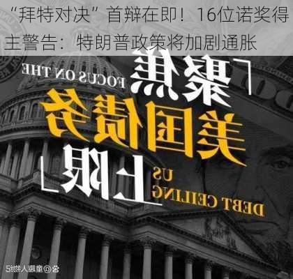 “拜特对决”首辩在即！16位诺奖得主警告：特朗普政策将加剧通胀