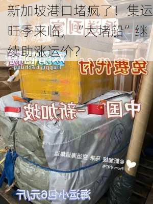 新加坡港口堵疯了！集运旺季来临，“大堵船”继续助涨运价？