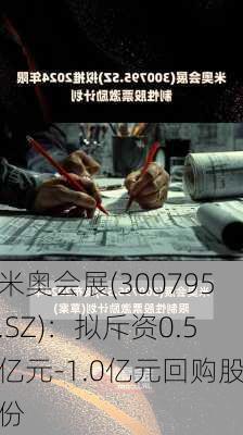 米奥会展(300795.SZ)：拟斥资0.5亿元-1.0亿元回购股份