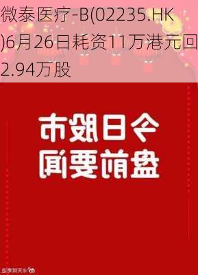 微泰医疗-B(02235.HK)6月26日耗资11万港元回购2.94万股