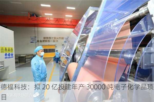 德福科技：拟 20 亿投建年产 30000 吨电子化学品项目