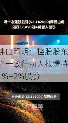 佛山照明：控股股东之一致行动人拟增持1%—2%股份