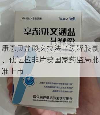 康恩贝盐酸文拉法辛缓释胶囊、他达拉非片获国家药监局批准上市