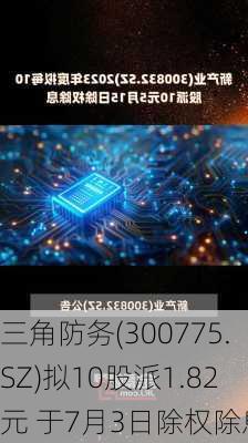 三角防务(300775.SZ)拟10股派1.82元 于7月3日除权除息