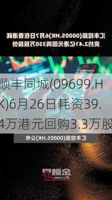 顺丰同城(09699.HK)6月26日耗资39.4万港元回购3.3万股