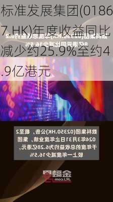 标准发展集团(01867.HK)年度收益同比减少约25.9%至约4.9亿港元