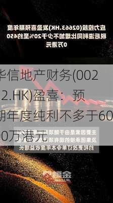 华信地产财务(00252.HK)盈喜：预期年度纯利不多于6000万港元