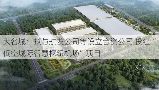 大名城：拟与航发公司等设立合资公司 投建“低空城际智慧枢纽机场”项目