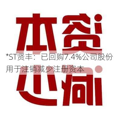 *ST贤丰：已回购7.4%公司股份 用于注销减少注册资本