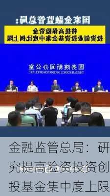 金融监管总局：研究提高险资投资创投基金集中度上限