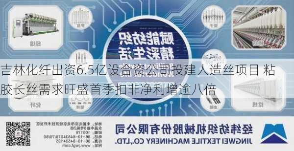 吉林化纤出资6.5亿设合资公司投建人造丝项目 粘胶长丝需求旺盛首季扣非净利增逾八倍