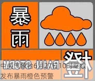 中央气象台6月27日10时继续发布暴雨橙色预警