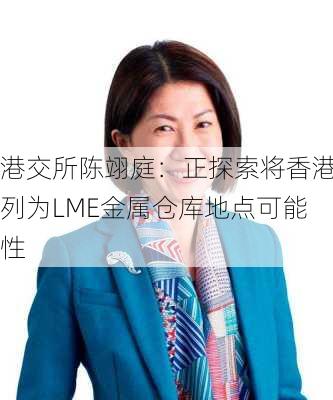 港交所陈翊庭：正探索将香港列为LME金属仓库地点可能性