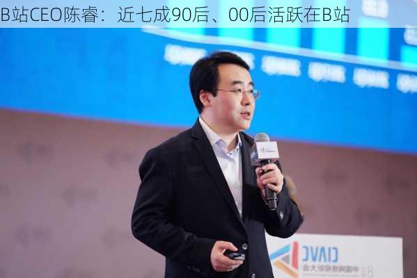 B站CEO陈睿：近七成90后、00后活跃在B站