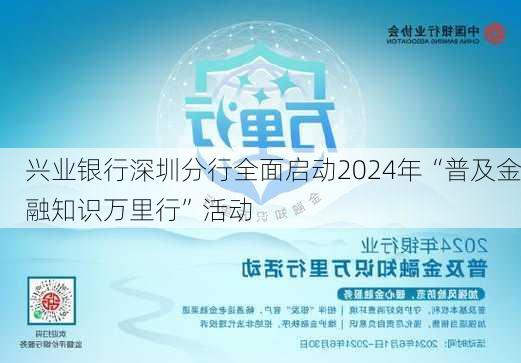 兴业银行深圳分行全面启动2024年“普及金融知识万里行”活动