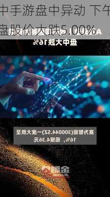 中手游盘中异动 下午盘股价大跌5.00%