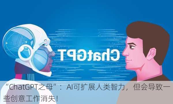 “ChatGPT之母”：AI可扩展人类智力，但会导致一些创意工作消失！