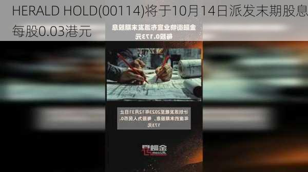 HERALD HOLD(00114)将于10月14日派发末期股息每股0.03港元