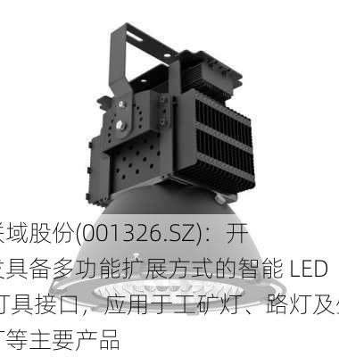 联域股份(001326.SZ)：开发具备多功能扩展方式的智能 LED 灯具接口，应用于工矿灯、路灯及壁灯等主要产品