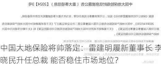 中国大地保险将帅落定：雷建明履新董事长 李晓民升任总裁 能否稳住市场地位？