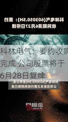 科林电气：要约收购完成 公司股票将于6月28日复牌