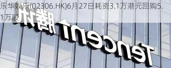 乐华娱乐(02306.HK)6月27日耗资3.1万港元回购5.1万股