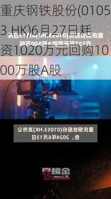 重庆钢铁股份(01053.HK)6月27日耗资1020万元回购1000万股A股