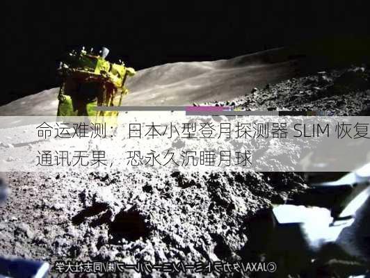 命运难测：日本小型登月探测器 SLIM 恢复通讯无果，恐永久沉睡月球