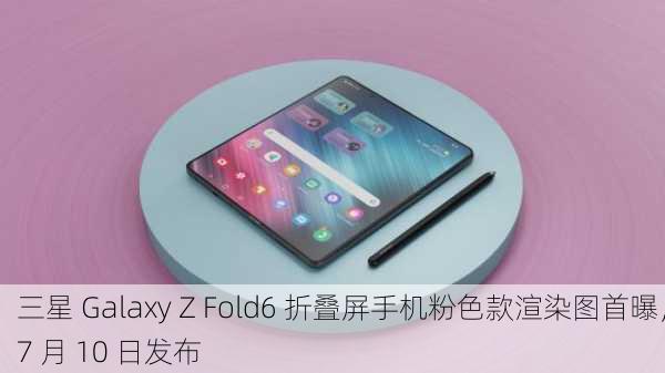 三星 Galaxy Z Fold6 折叠屏手机粉色款渲染图首曝，7 月 10 日发布