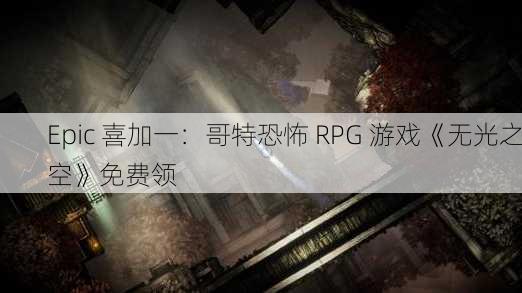 Epic 喜加一：哥特恐怖 RPG 游戏《无光之空》免费领