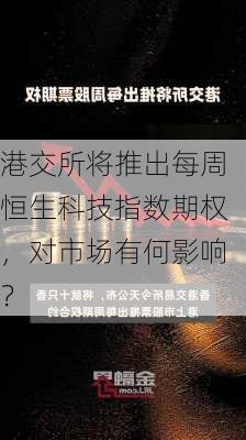 港交所将推出每周恒生科技指数期权，对市场有何影响？