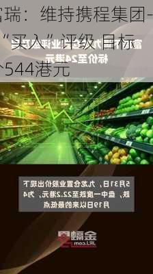 富瑞：维持携程集团-S“买入”评级 目标价544港元