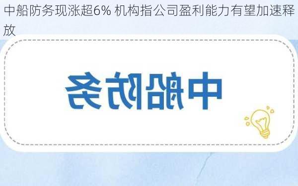 中船防务现涨超6% 机构指公司盈利能力有望加速释放