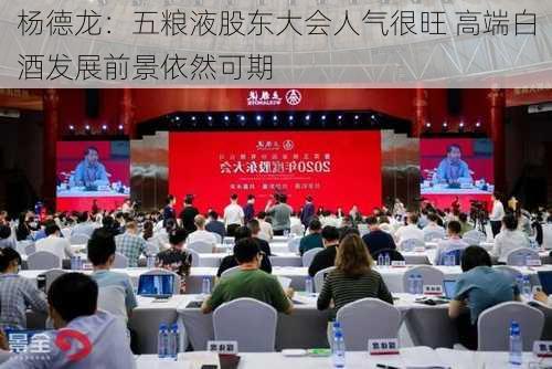 杨德龙：五粮液股东大会人气很旺 高端白酒发展前景依然可期